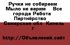 Ручки не собираем! Мыло не варим! - Все города Работа » Партнёрство   . Самарская обл.,Кинель г.